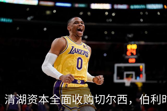 清湖资本全面收购切尔西，伯利时代正式终结